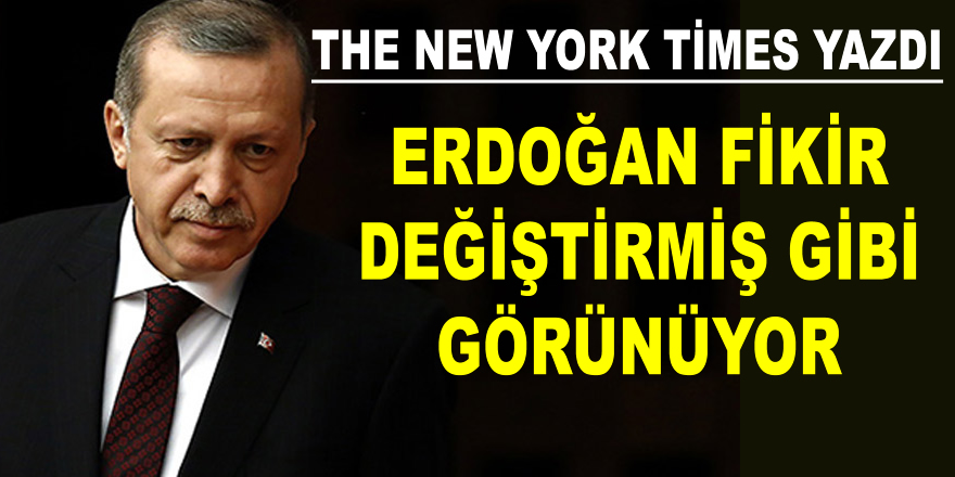 Erdoğan fikir değiştirmiş gibi görünüyor