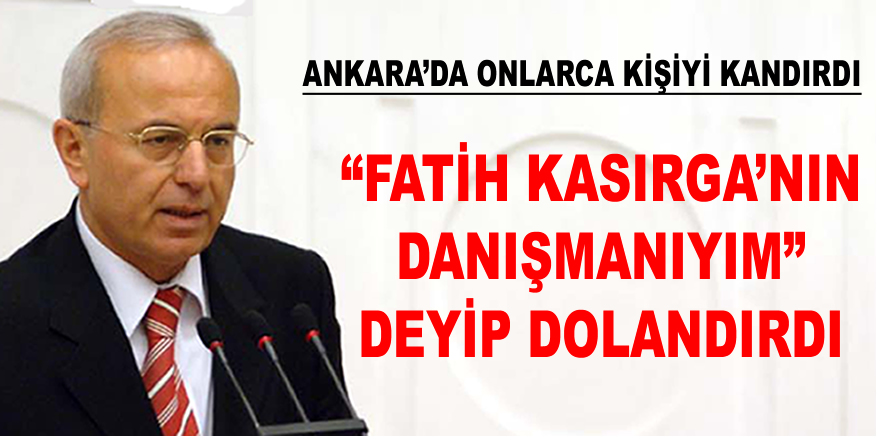 “Fahri Kasırga'nın danışmanıyım” deyip dolandırdı