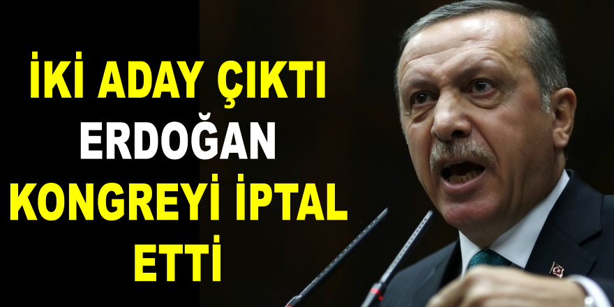 İki aday çıktı Erdoğan kongreyi iptal etti