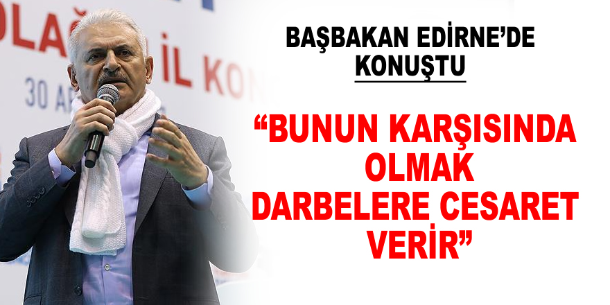 Başbakan Yıldırım: Bunun karşısında durmak darbelere cesaret vermektir